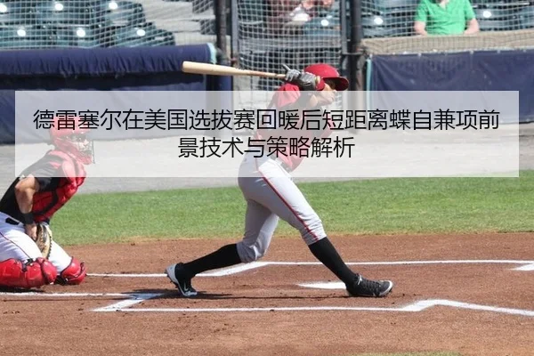 德雷塞尔在美国选拔赛回暖后短距离蝶自兼项前景技术与策略解析